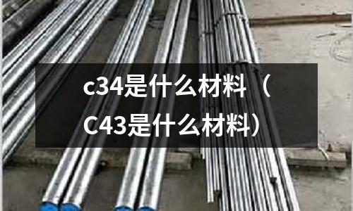 c34是什么材料（C43是什么材料）