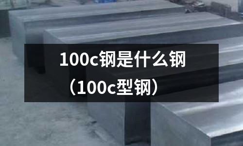 100c鋼是什么鋼（100c型鋼）