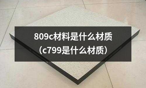 809c材料是什么材質(c799是什么材質)
