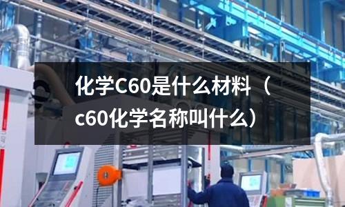 化學C60是什么材料(c60化學名稱叫什么)