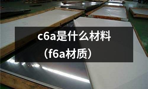 c6a是什么材料(f6a材質)