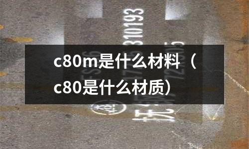 c80m是什么材料(c80是什么材質)