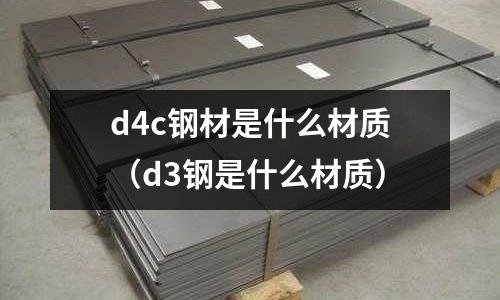 d4c鋼材是什么材質（d3鋼是什么材質）