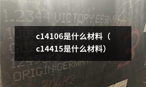 c14106是什么材料(c14415是什么材料)