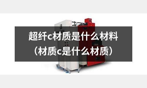 超纖c材質是什么材料(材質c是什么材質)