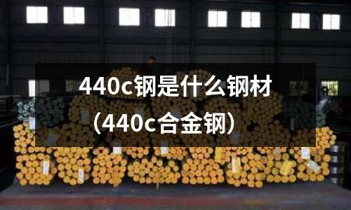 440c鋼是什么鋼材(440c合金鋼)