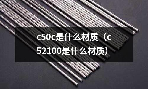 c50c是什么材質(c52100是什么材質)
