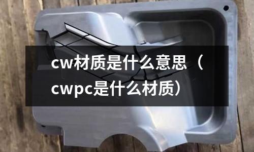 cw材質是什么意思(cwpc是什么材質)