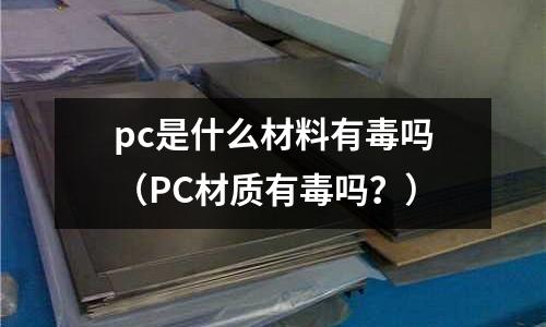 pc是什么材料有毒嗎(PC材質有毒嗎?)
