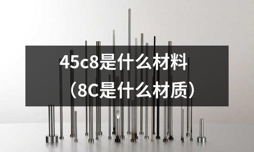 45c8是什么材料(8C是什么材質)
