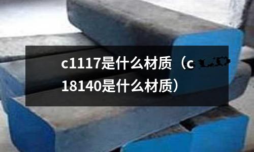 c1117是什么材質(c18140是什么材質)