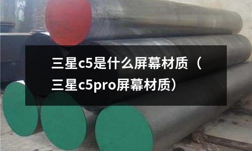 三星c5是什么屏幕材質(三星c5pro屏幕材質)