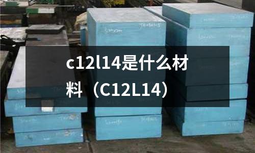 c12l14是什么材料(C12L14)