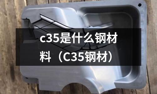 c35是什么鋼材料(C35鋼材)