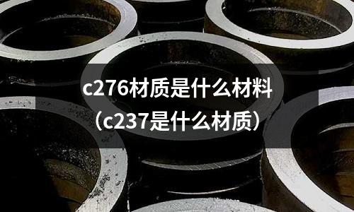 c276材質是什么材料（c237是什么材質）