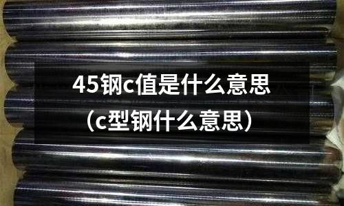 45鋼c值是什么意思(c型鋼什么意思)