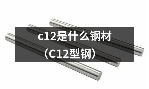 c12是什么鋼材(C12型鋼)