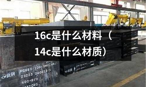 16c是什么材料(14c是什么材質)