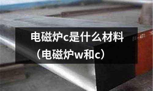 電磁爐c是什么材料(電磁爐w和c)