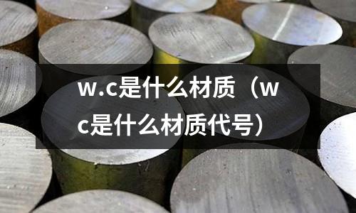 w.c是什么材質(wc是什么材質代號)