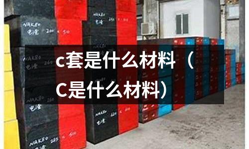 c套是什么材料（C是什么材料）