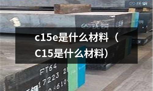 c15e是什么材料(C15是什么材料)
