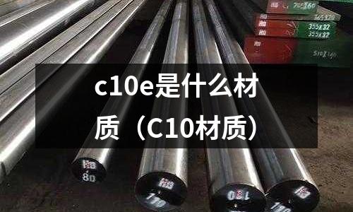 c10e是什么材質(zhì)(C10材質(zhì))