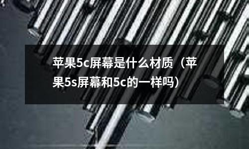 蘋果5c屏幕是什么材質(蘋果5s屏幕和5c的一樣嗎)