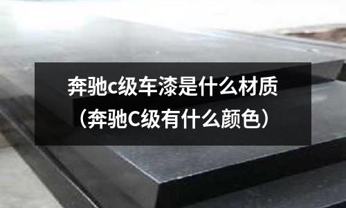 奔馳c級車漆是什么材質(奔馳C級有什么顏色)