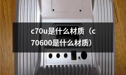 c70u是什么材質(zhì)（c70600是什么材質(zhì)）