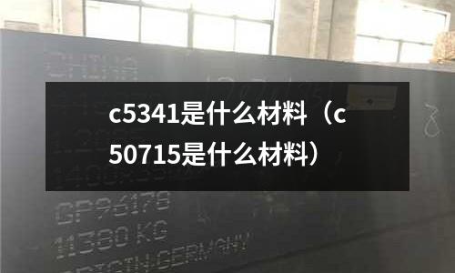 c5341是什么材料(c50715是什么材料)