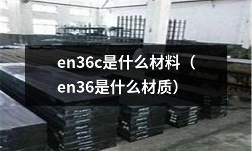 en36c是什么材料（en36是什么材質(zhì)）