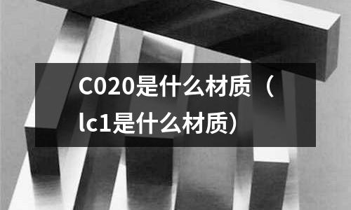 C020是什么材質(lc1是什么材質)