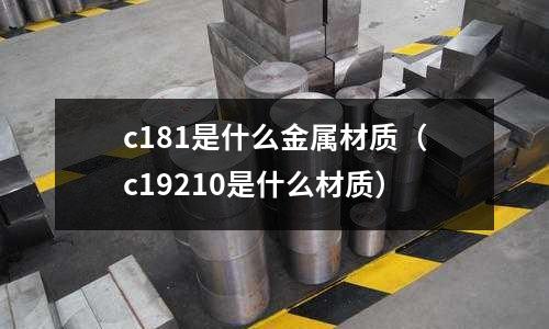 c181是什么金屬材質(c19210是什么材質)