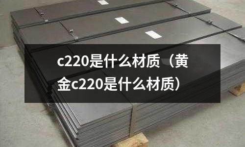 c220是什么材質(黃金c220是什么材質)