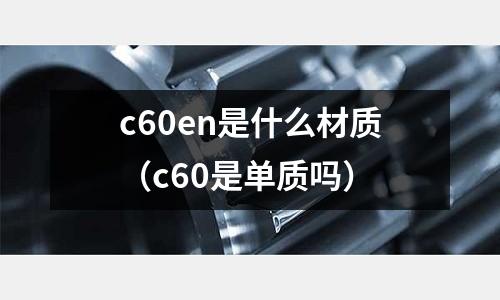 c60en是什么材質(zhì)(c60是單質(zhì)嗎)