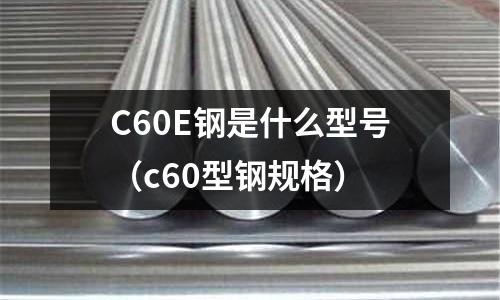 C60E鋼是什么型號(c60型鋼規格)