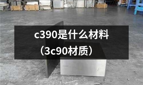 c390是什么材料(3c90材質)