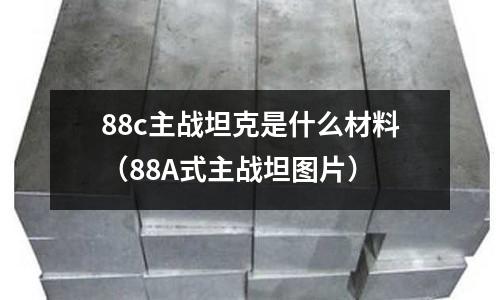 88c主戰坦克是什么材料（88A式主戰坦圖片）