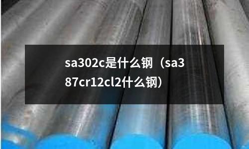 sa302c是什么鋼（sa387cr12cl2什么鋼）