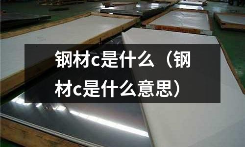 鋼材c是什么(鋼材c是什么意思)