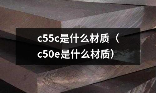 c55c是什么材質(c50e是什么材質)