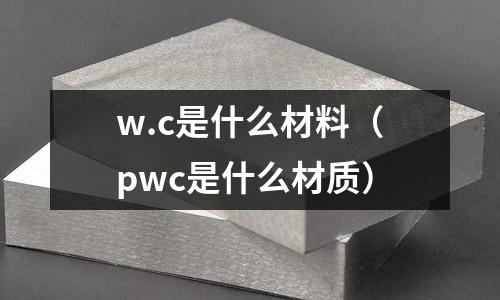 w.c是什么材料（pwc是什么材質(zhì)）