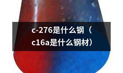 c-276是什么鋼（c16a是什么鋼材）