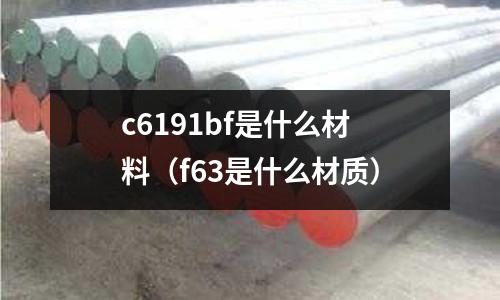 c6191bf是什么材料(f63是什么材質)