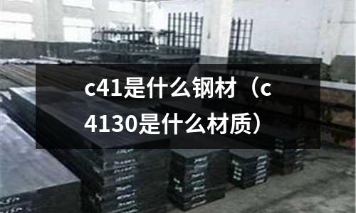 c41是什么鋼材(c4130是什么材質)