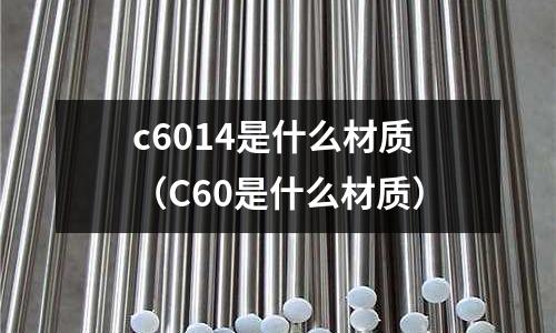 c6014是什么材質（C60是什么材質）