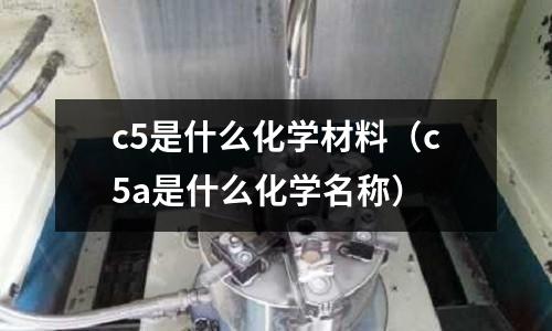 c5是什么化學材料(c5a是什么化學名稱)