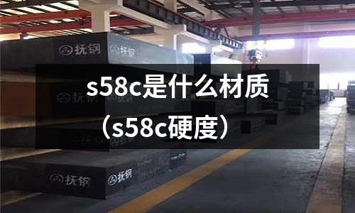 s58c是什么材質(zhì)(s58c硬度)
