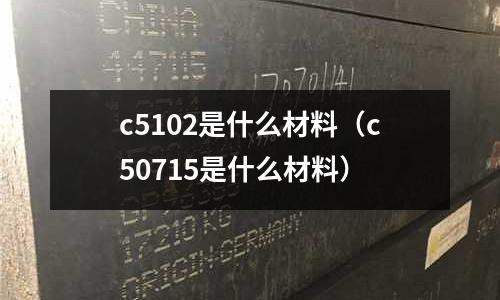 c5102是什么材料(c50715是什么材料)